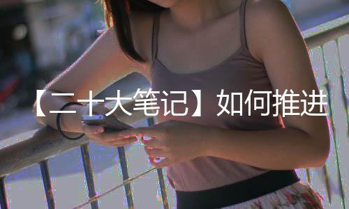 【二十大笔记】如何推进美丽中国建设？